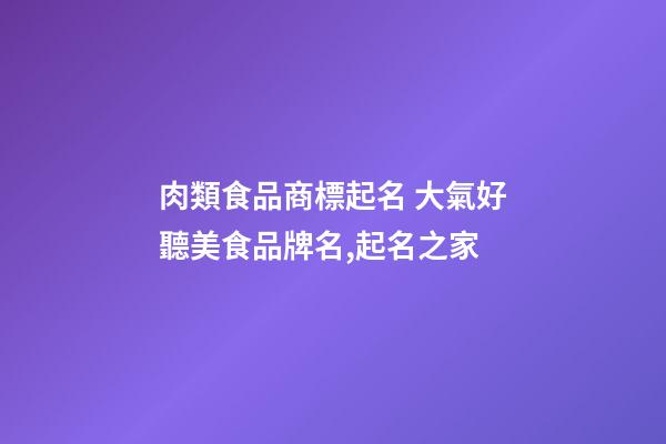 肉類食品商標起名 大氣好聽美食品牌名,起名之家-第1張-商標起名-玄機派
